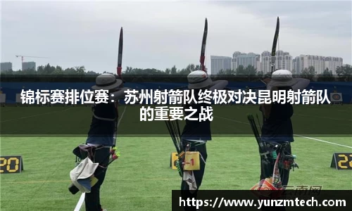 锦标赛排位赛：苏州射箭队终极对决昆明射箭队的重要之战